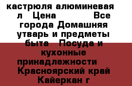 кастрюля алюминевая 40л › Цена ­ 2 200 - Все города Домашняя утварь и предметы быта » Посуда и кухонные принадлежности   . Красноярский край,Кайеркан г.